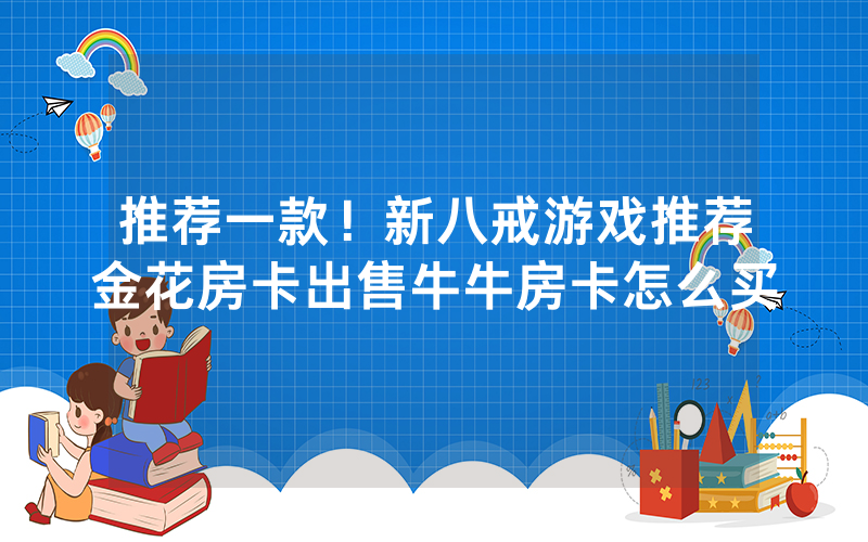 推荐一款!新八戒游戏推荐金花房卡出售牛牛房卡怎么买