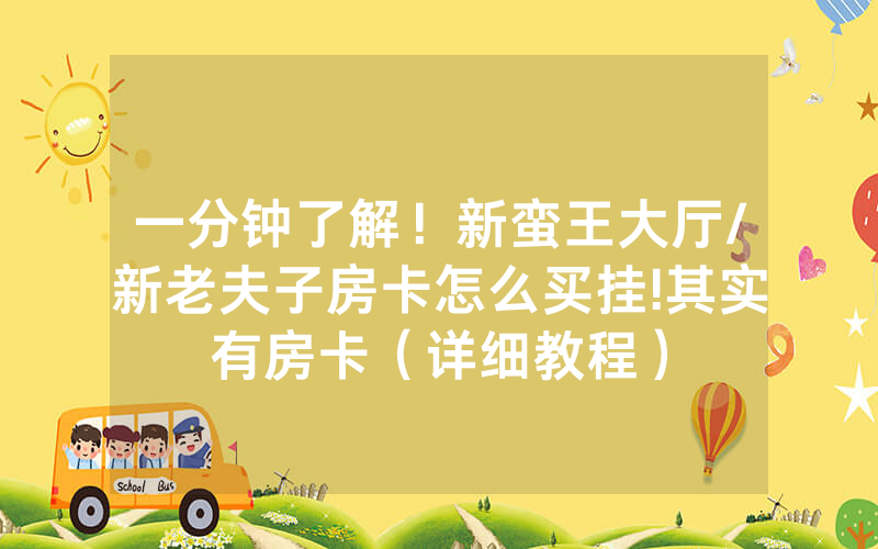 一分钟了解！新蛮王大厅/新老夫子房卡怎么买挂!其实有房卡（详细教程）
