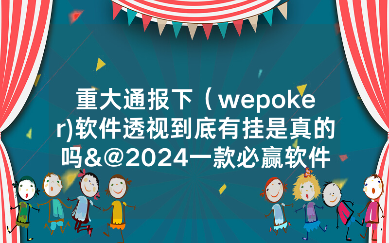 重大通报下（wepoker)软件透视到底有挂是真的吗&@2024一款必赢软件_哔哩哔哩