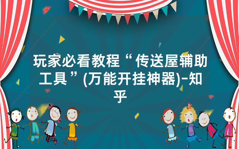 玩家必看教程“传送屋辅助工具”(万能开挂神器)-知乎