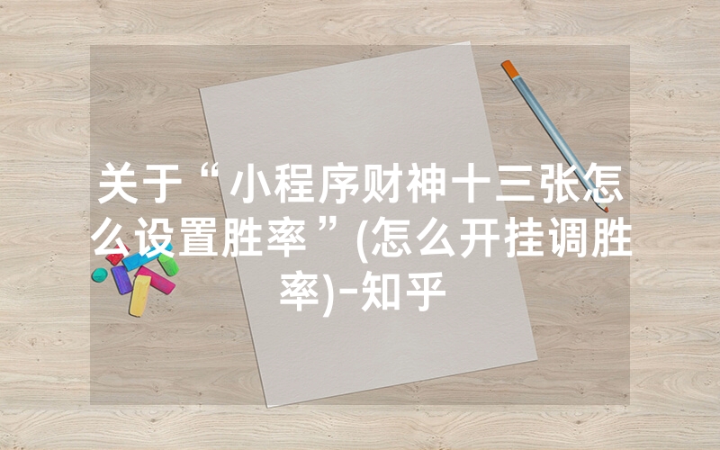 关于“小程序财神十三张怎么设置胜率”(怎么开挂调胜率)-知乎