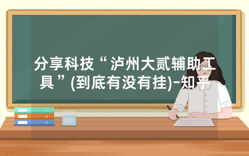 分享科技“泸州大贰辅助工具”(到底有没有挂)-知乎