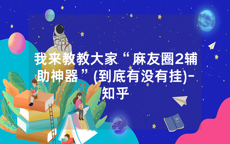 我来教教大家“麻友圈2辅助神器”(到底有没有挂)-知乎