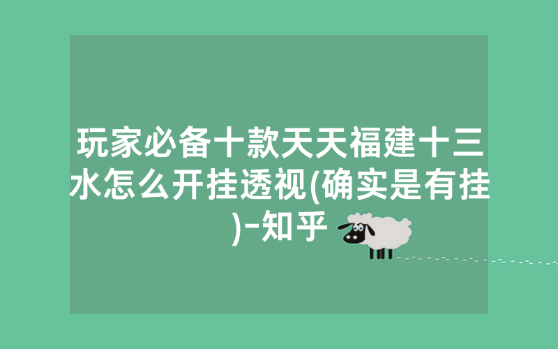玩家必备十款天天福建十三水怎么开挂透视(确实是有挂)-知乎