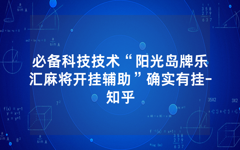 必备科技技术“阳光岛牌乐汇麻将开挂辅助”确实有挂-知乎