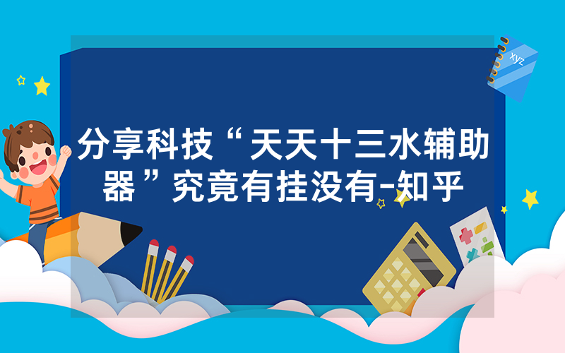 分享科技“天天十三水辅助器”究竟有挂没有-知乎