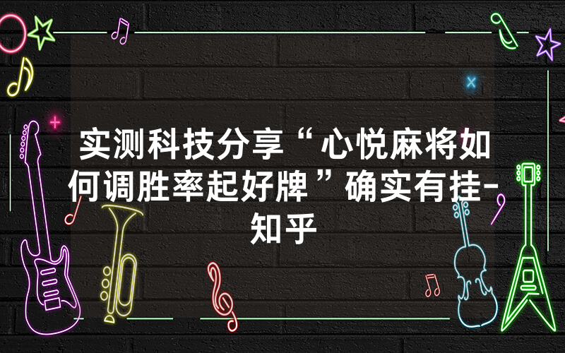 实测科技分享“心悦麻将如何调胜率起好牌”确实有挂-知乎