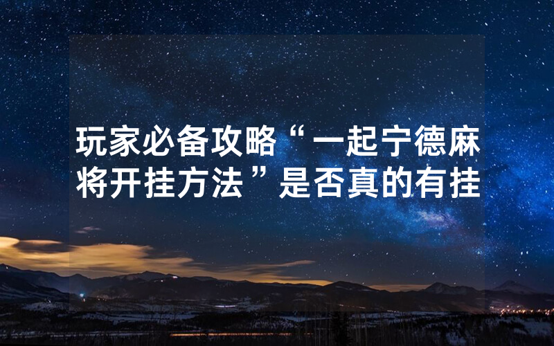 玩家必备攻略“一起宁德麻将开挂方法”是否真的有挂