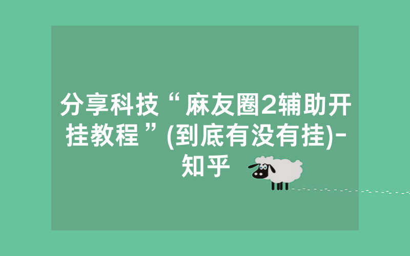 分享科技“麻友圈2辅助开挂教程”(到底有没有挂)-知乎