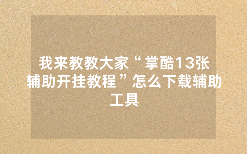 我来教教大家“掌酷13张辅助开挂教程”怎么下载辅助工具