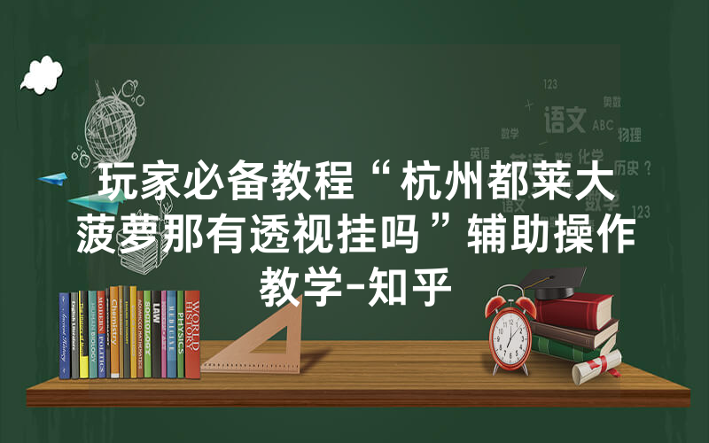 玩家必备教程“杭州都莱大菠萝那有透视挂吗”辅助操作教学-知乎