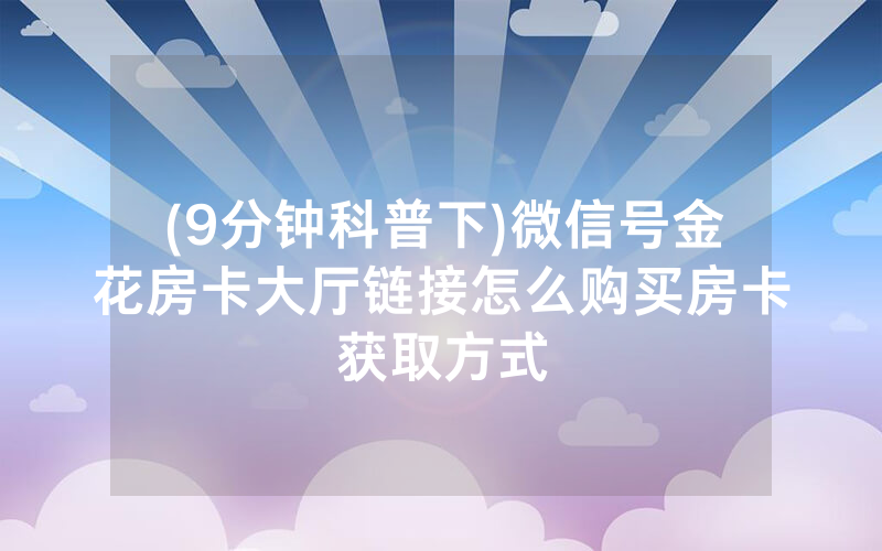 (9分钟科普下)微信号金花房卡大厅链接怎么购买房卡获取方式