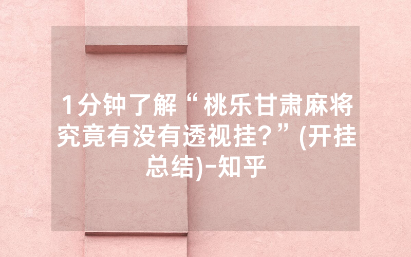 1分钟了解“桃乐甘肃麻将究竟有没有透视挂?”(开挂总结)-知乎