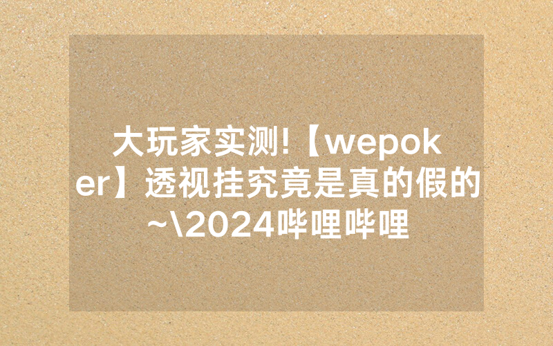 大玩家实测!【wepoker】透视挂究竟是真的假的~\2024哔哩哔哩