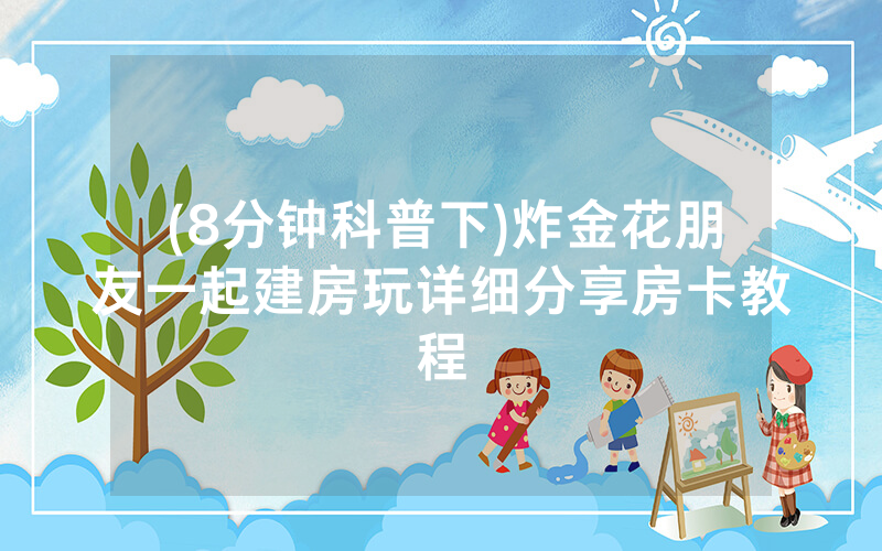 (8分钟科普下)炸金花朋友一起建房玩详细分享房卡教程