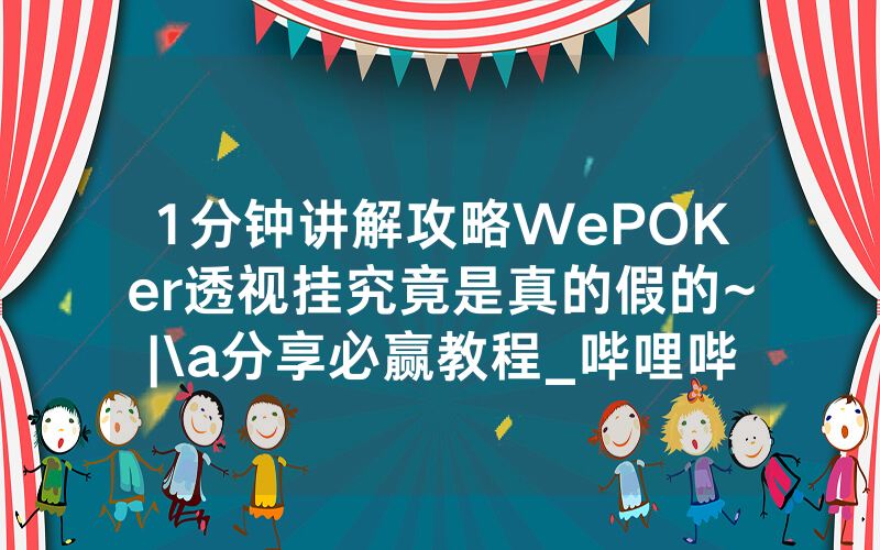 1分钟讲解攻略WePOKer透视挂究竟是真的假的~|\a分享必赢教程_哔哩哔哩