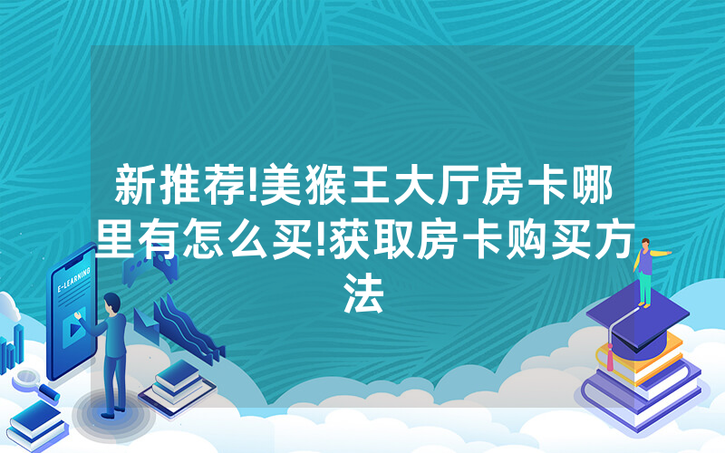 新推荐!美猴王大厅房卡哪里有怎么买!获取房卡购买方法