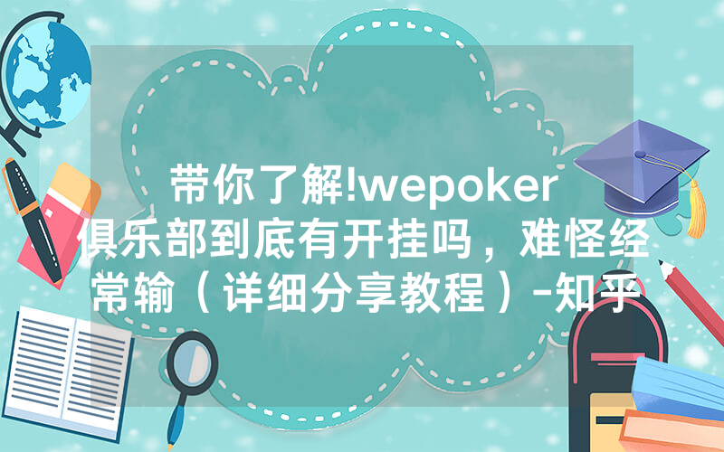 带你了解!wepoker俱乐部到底有开挂吗，难怪经常输（详细分享教程）-知乎