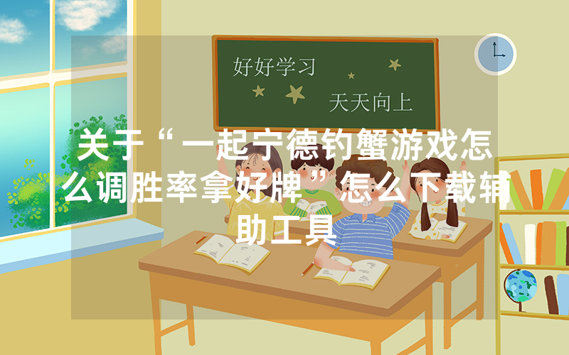关于“一起宁德钓蟹游戏怎么调胜率拿好牌”怎么下载辅助工具