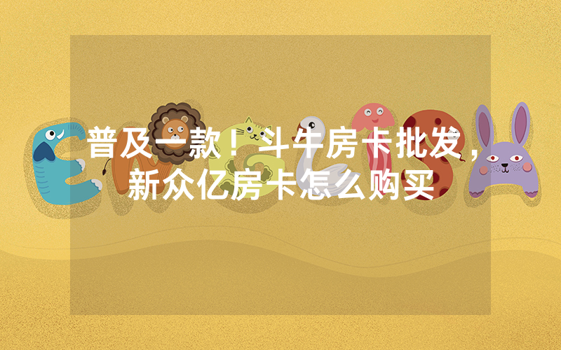 普及一款！斗牛房卡批发，新众亿房卡怎么购买