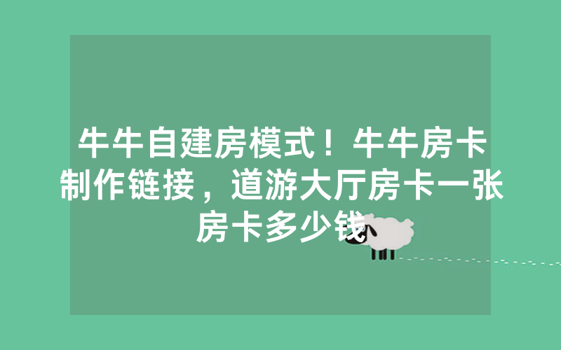 牛牛自建房模式！牛牛房卡制作链接，道游大厅房卡一张房卡多少钱