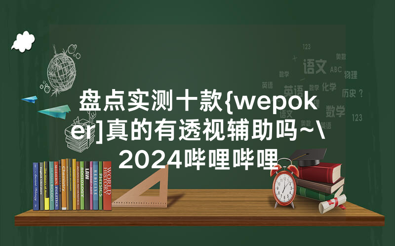 盘点实测十款{wepoker]真的有透视辅助吗~\2024哔哩哔哩