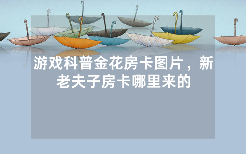 游戏科普金花房卡图片，新老夫子房卡哪里来的