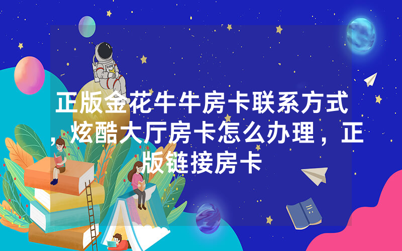 正版金花牛牛房卡联系方式，炫酷大厅房卡怎么办理，正版链接房卡
