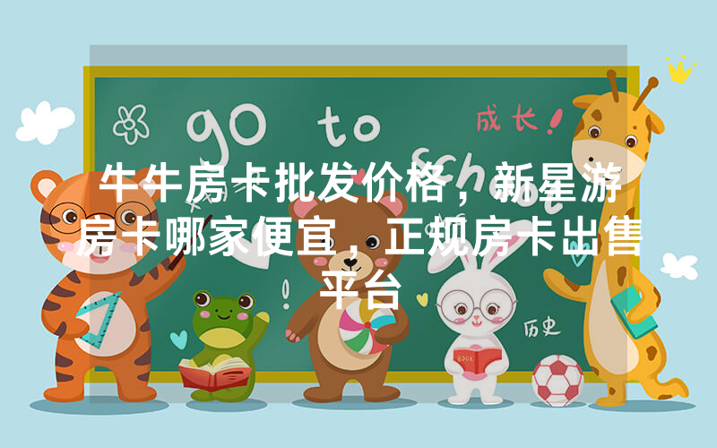 牛牛房卡批发价格，新星游房卡哪家便宜，正规房卡出售平台