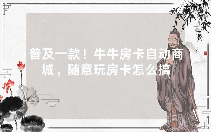 普及一款！牛牛房卡自动商城，随意玩房卡怎么搞