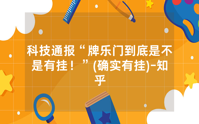 科技通报“牌乐门到底是不是有挂！”(确实有挂)-知乎