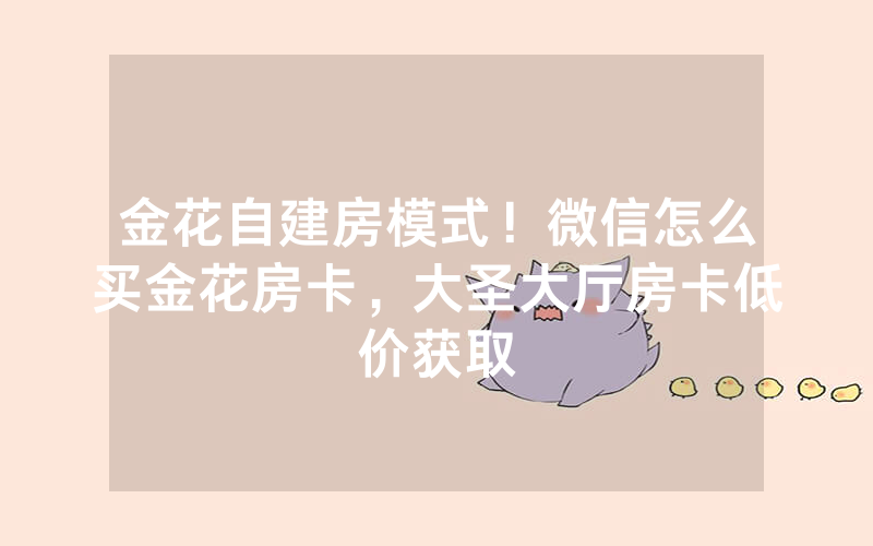 金花自建房模式！微信怎么买金花房卡，大圣大厅房卡低价获取