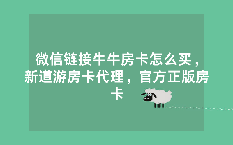 微信链接牛牛房卡怎么买，新道游房卡代理，官方正版房卡