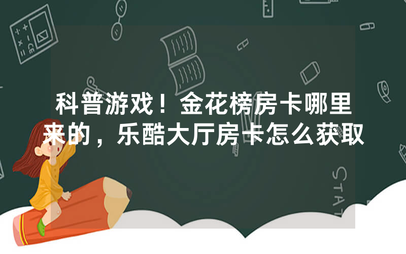 科普游戏！金花榜房卡哪里来的，乐酷大厅房卡怎么获取