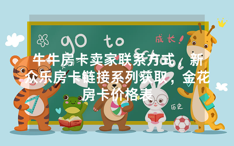 牛牛房卡卖家联系方式，新众乐房卡链接系列获取，金花房卡价格表