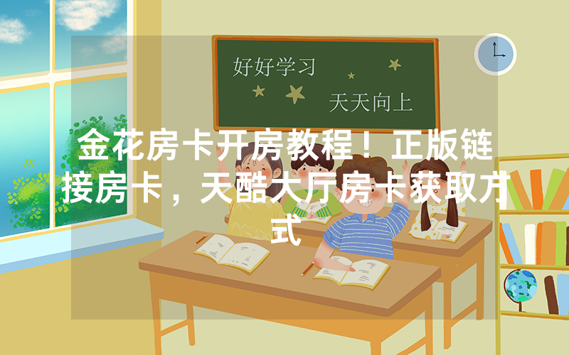 金花房卡开房教程！正版链接房卡，天酷大厅房卡获取方式