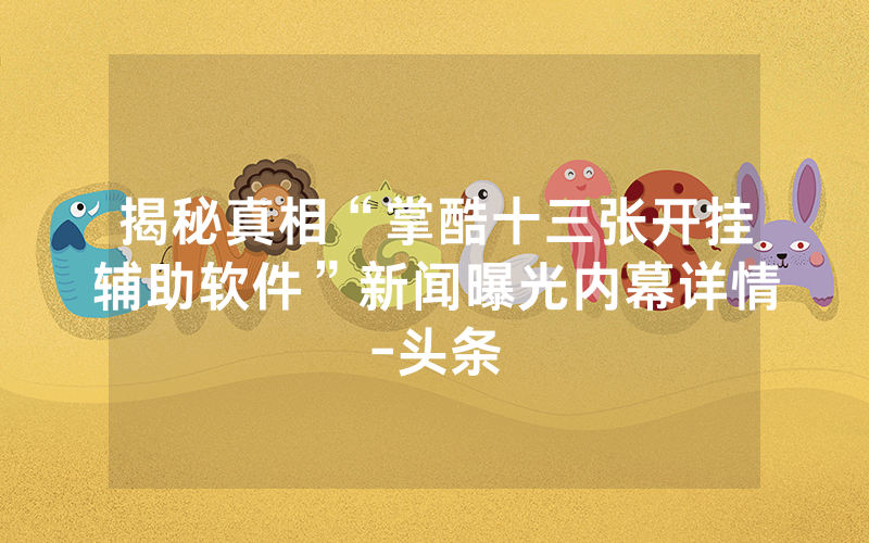 揭秘真相“掌酷十三张开挂辅助软件”新闻曝光内幕详情-头条