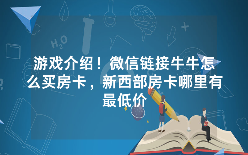 游戏介绍！微信链接牛牛怎么买房卡，新西部房卡哪里有最低价