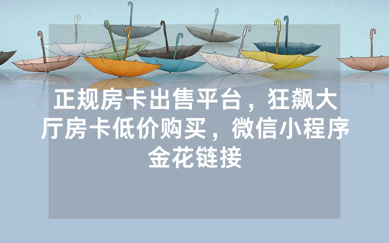 正规房卡出售平台，狂飙大厅房卡低价购买，微信小程序金花链接