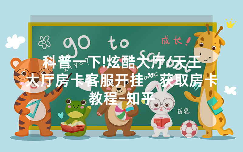 科普一下!炫酷大厅/天王大厅房卡客服开挂”获取房卡教程-知乎