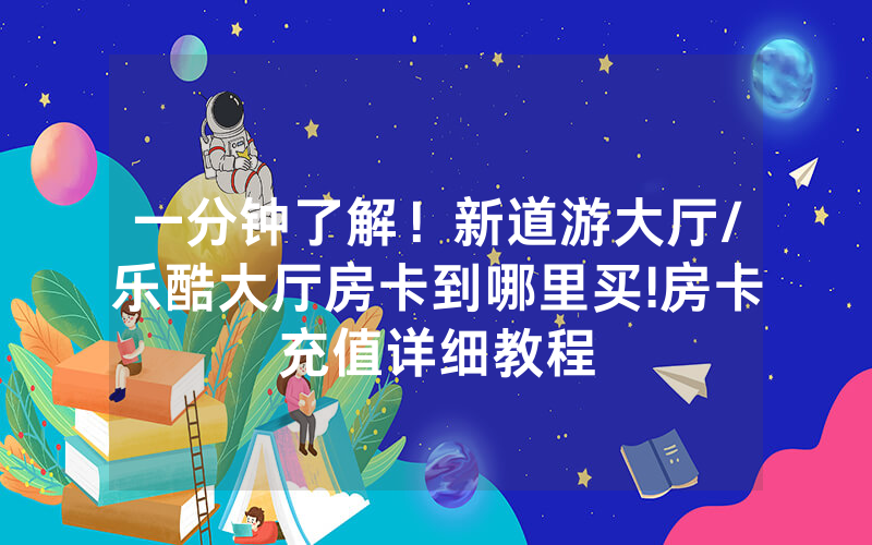 一分钟了解！新道游大厅/乐酷大厅房卡到哪里买!房卡充值详细教程