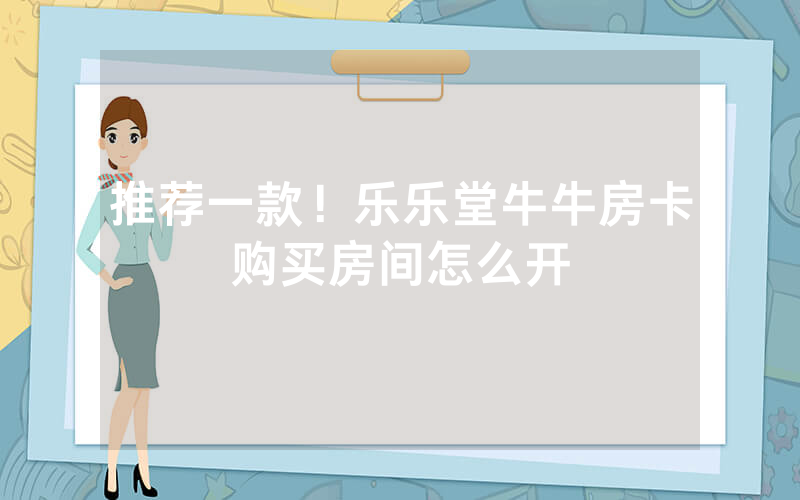 推荐一款！乐乐堂牛牛房卡购买房间怎么开