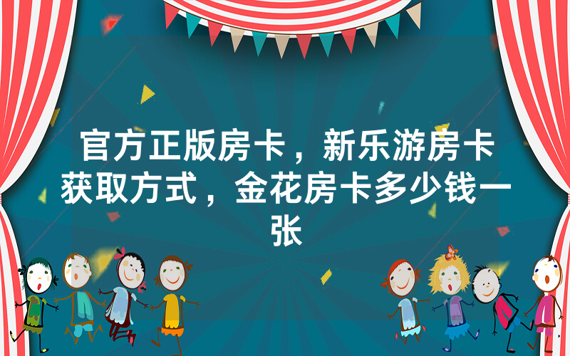 官方正版房卡，新乐游房卡获取方式，金花房卡多少钱一张