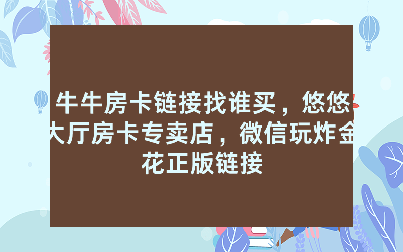 牛牛房卡链接找谁买，悠悠大厅房卡专卖店，微信玩炸金花正版链接