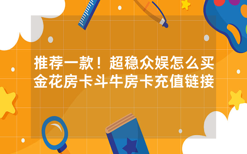 推荐一款!超稳众娱怎么买金花房卡斗牛房卡充值链接
