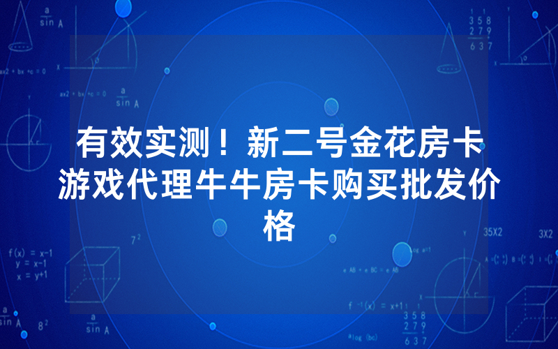 有效实测！新二号金花房卡游戏代理牛牛房卡购买批发价格