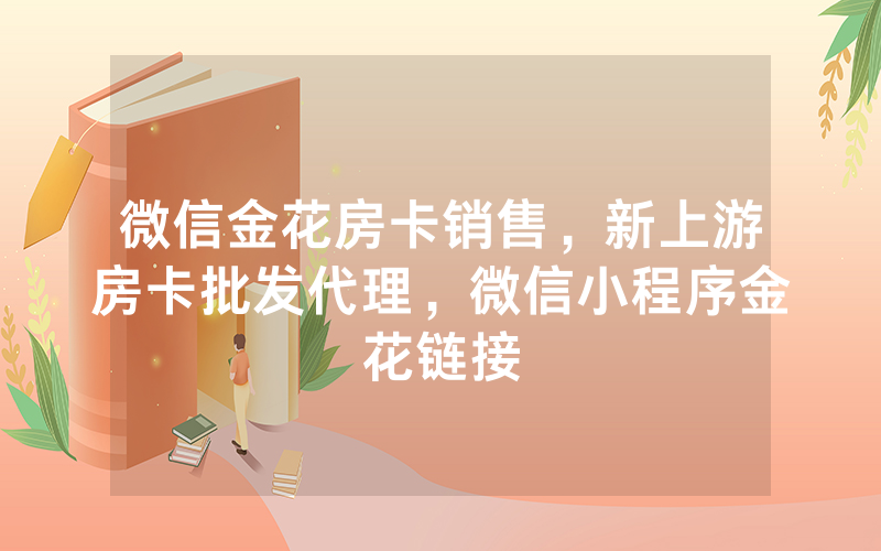 微信金花房卡销售，新上游房卡批发代理，微信小程序金花链接