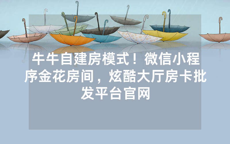 牛牛自建房模式！微信小程序金花房间，炫酷大厅房卡批发平台官网