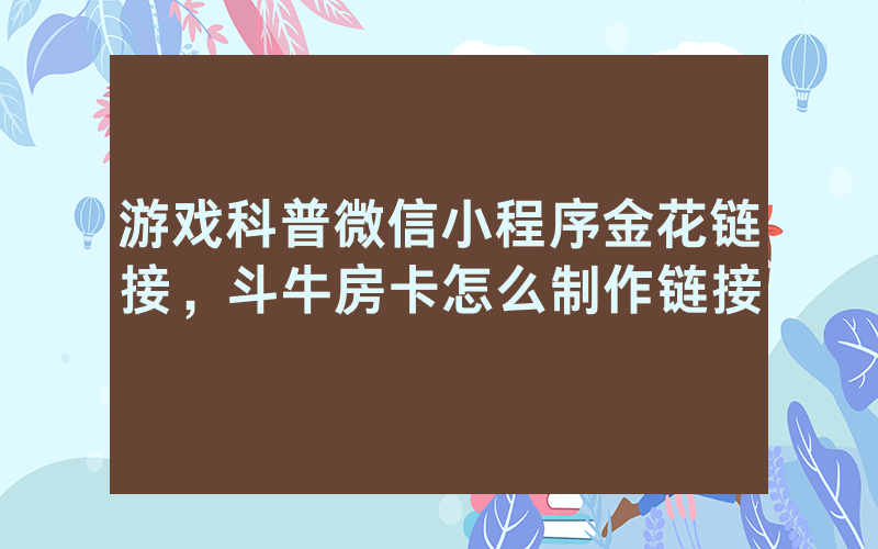 游戏科普微信小程序金花链接，斗牛房卡怎么制作链接