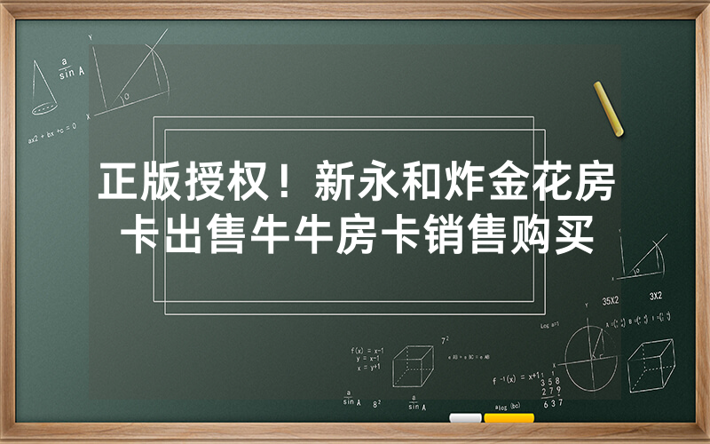 正版授权！新永和炸金花房卡出售牛牛房卡销售购买